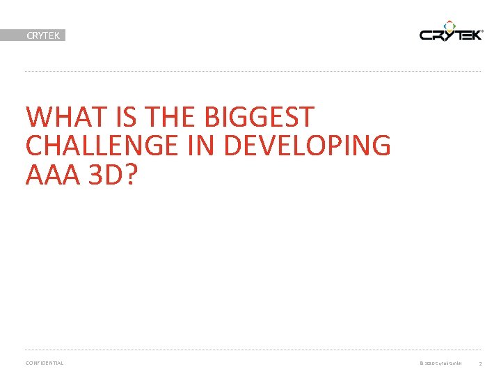 CRYTEK WHAT IS THE BIGGEST CHALLENGE IN DEVELOPING AAA 3 D? CONFIDENTIAL © 2010