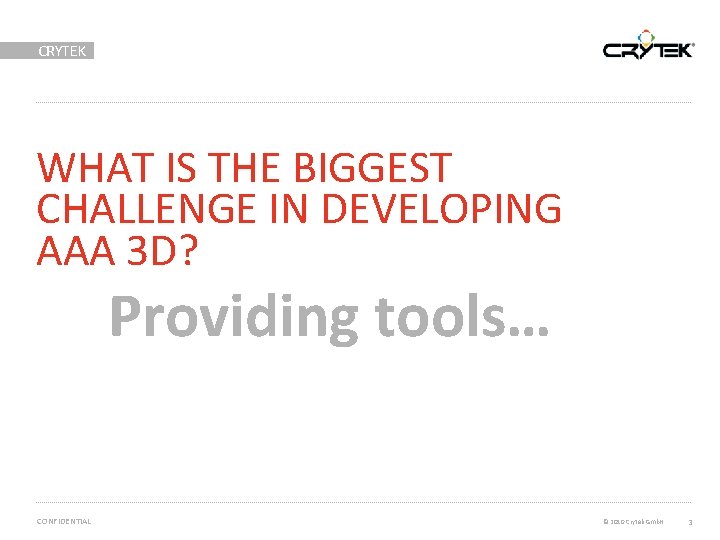 CRYTEK WHAT IS THE BIGGEST CHALLENGE IN DEVELOPING AAA 3 D? Providing tools… CONFIDENTIAL