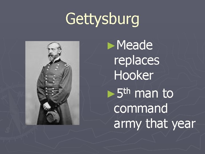 Gettysburg ►Meade replaces Hooker ► 5 th man to command army that year 