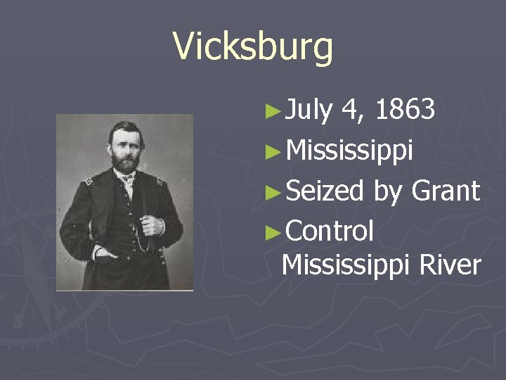 Vicksburg ►July 4, 1863 ►Mississippi ►Seized by Grant ►Control Mississippi River 