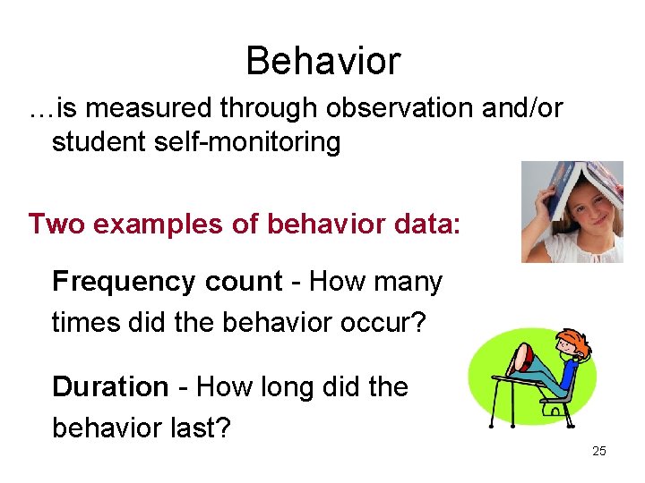 Behavior …is measured through observation and/or student self-monitoring Two examples of behavior data: Frequency