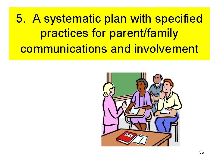 5. A systematic plan with specified practices for parent/family communications and involvement 36 