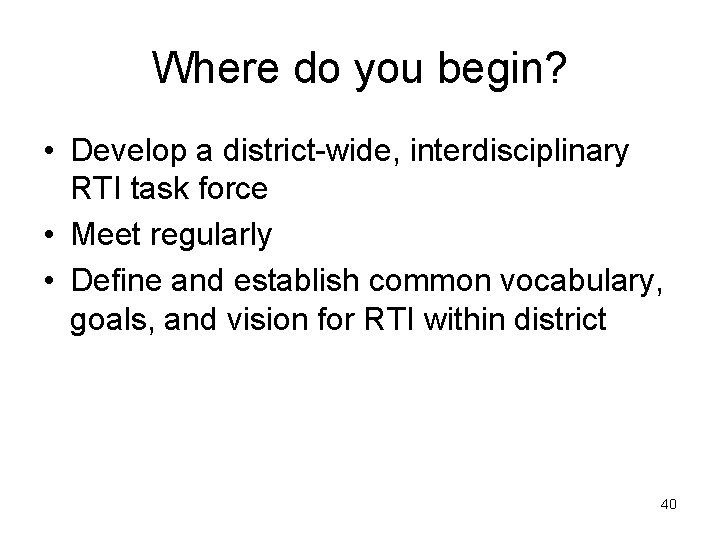 Where do you begin? • Develop a district-wide, interdisciplinary RTI task force • Meet
