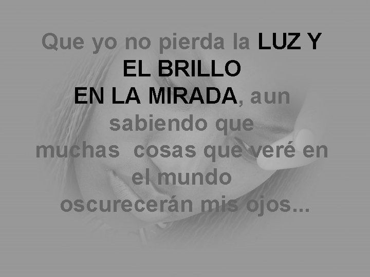 Que yo no pierda la LUZ Y EL BRILLO EN LA MIRADA, aun sabiendo