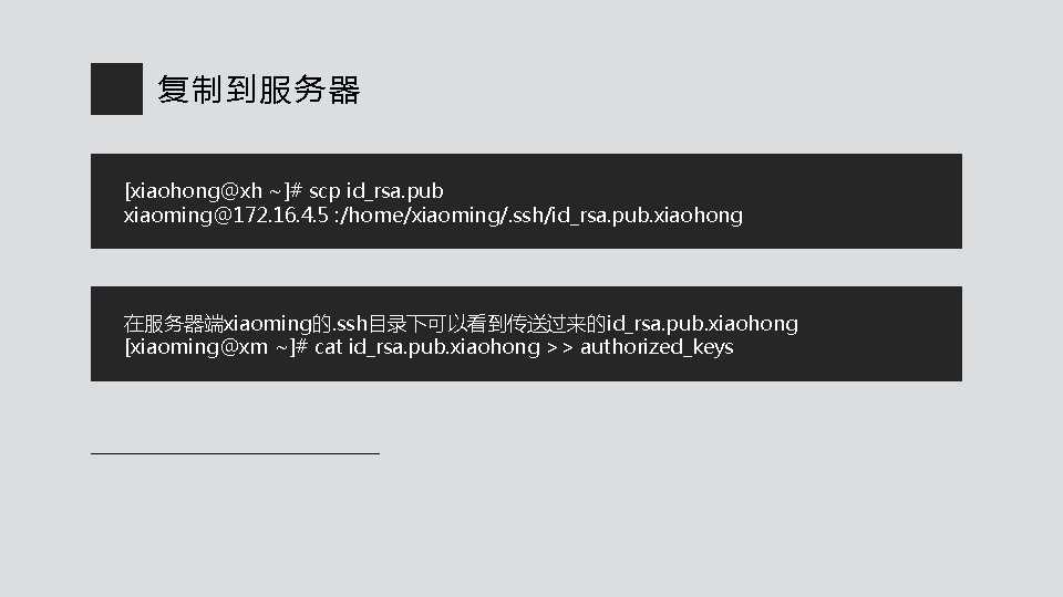 复制到服务器 [xiaohong@xh ~]# scp id_rsa. pub xiaoming@172. 16. 4. 5 : /home/xiaoming/. ssh/id_rsa. pub.