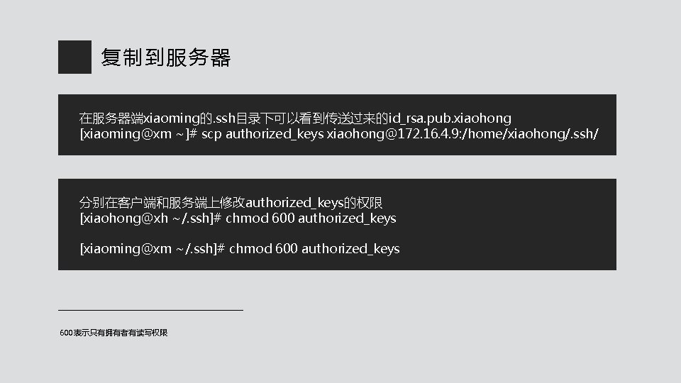 复制到服务器 在服务器端xiaoming的. ssh目录下可以看到传送过来的id_rsa. pub. xiaohong [xiaoming@xm ~]# scp authorized_keys xiaohong@172. 16. 4. 9: /home/xiaohong/.
