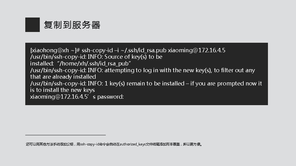 复制到服务器 [xiaohong@xh ~]# ssh-copy-id –i ~/. ssh/id_rsa. pub xiaoming@172. 16. 4. 5 /usr/bin/ssh-copy-id: INFO: