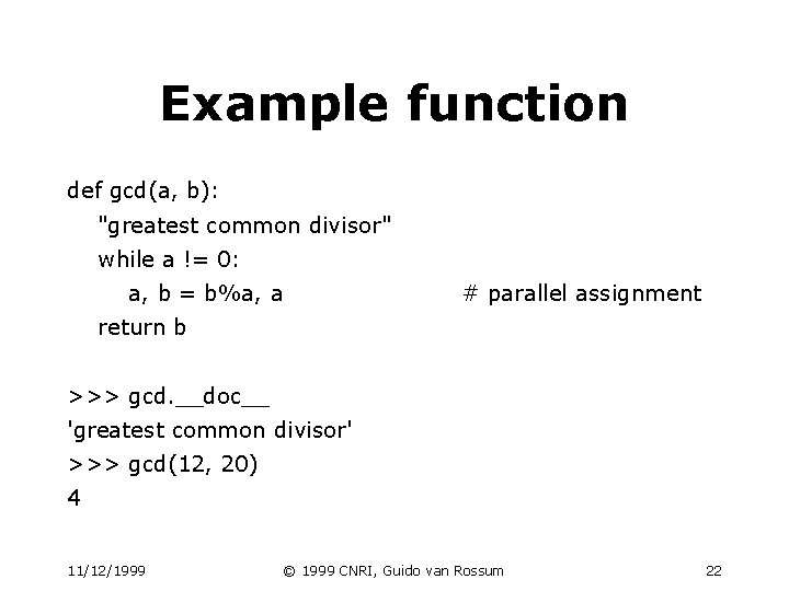 Example function def gcd(a, b): "greatest common divisor" while a != 0: a, b Example function def gcd(a, b): "greatest common divisor" while a != 0: a, b