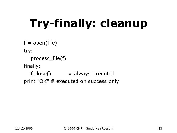 Try-finally: cleanup f = open(file) try: process_file(f) finally: f. close() # always executed print Try-finally: cleanup f = open(file) try: process_file(f) finally: f. close() # always executed print