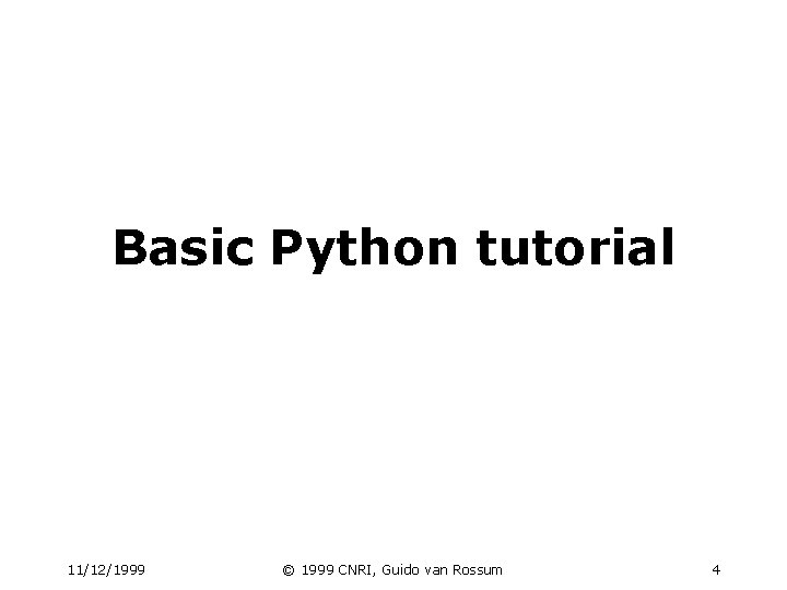 Basic Python tutorial 11/12/1999 © 1999 CNRI, Guido van Rossum 4 Basic Python tutorial 11/12/1999 © 1999 CNRI, Guido van Rossum 4
