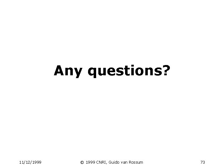 Any questions? 11/12/1999 © 1999 CNRI, Guido van Rossum 73 Any questions? 11/12/1999 © 1999 CNRI, Guido van Rossum 73