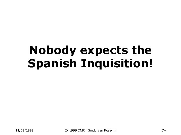 Nobody expects the Spanish Inquisition! 11/12/1999 © 1999 CNRI, Guido van Rossum 74 Nobody expects the Spanish Inquisition! 11/12/1999 © 1999 CNRI, Guido van Rossum 74