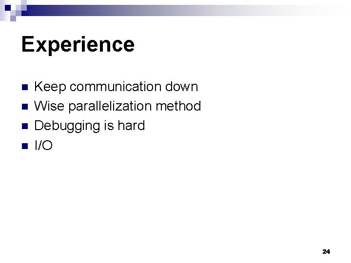 Experience n n Keep communication down Wise parallelization method Debugging is hard I/O 24