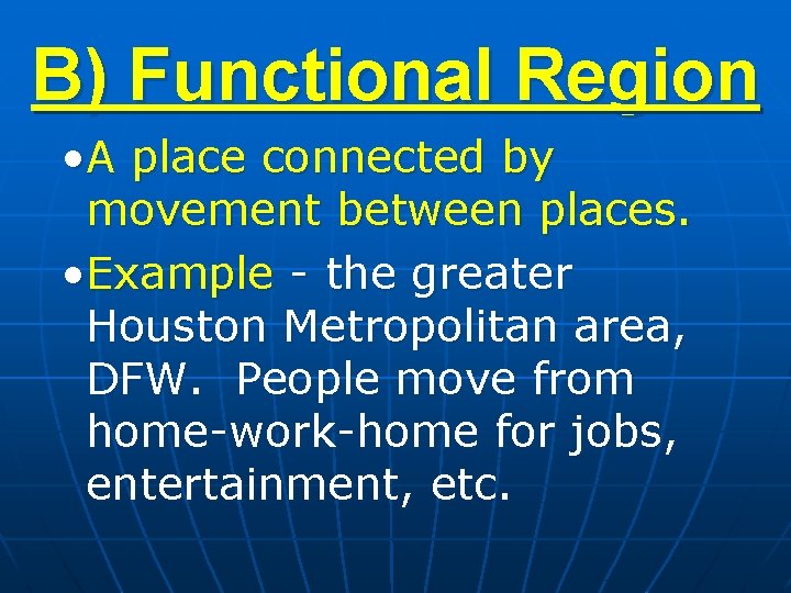 B) Functional Region • A place connected by movement between places. • Example -