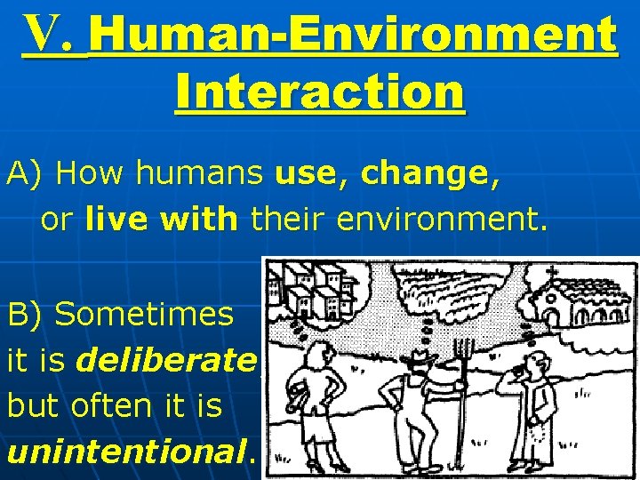 V. Human-Environment Interaction A) How humans use, change, or live with their environment. B)