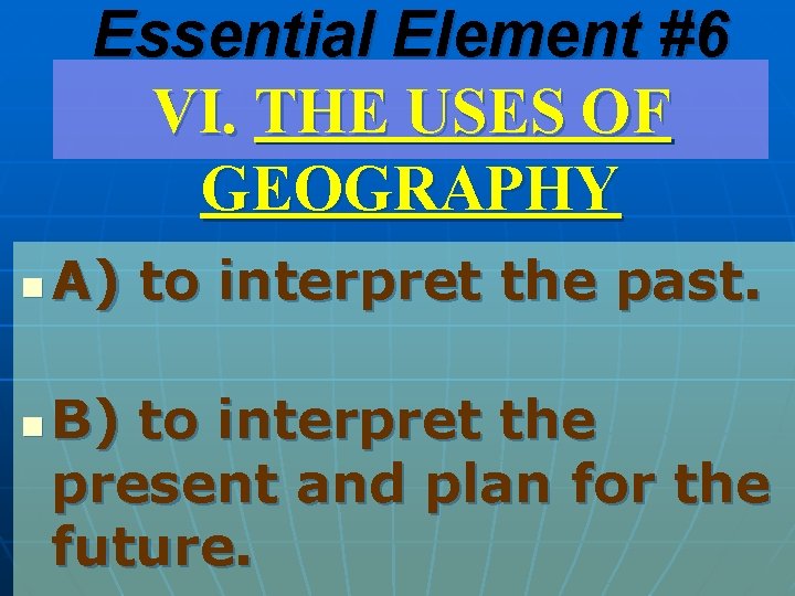 Essential Element #6 VI. THE USES OF GEOGRAPHY n n A) to interpret the