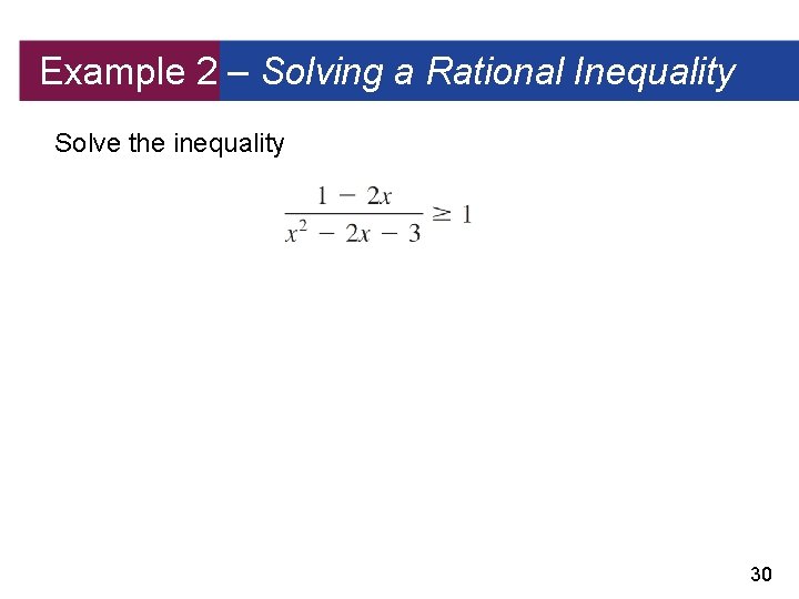 Example 2 – Solving a Rational Inequality Solve the inequality 30 