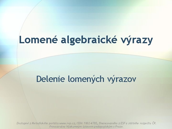 Lomené algebraické výrazy Delenie lomených výrazov Dostupné z Metodického portálu www. rvp. cz, ISSN: