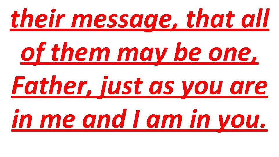 their message, that all of them may be one, Father, just as you are