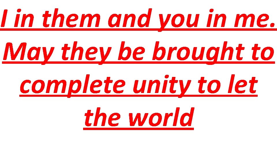I in them and you in me. May they be brought to complete unity