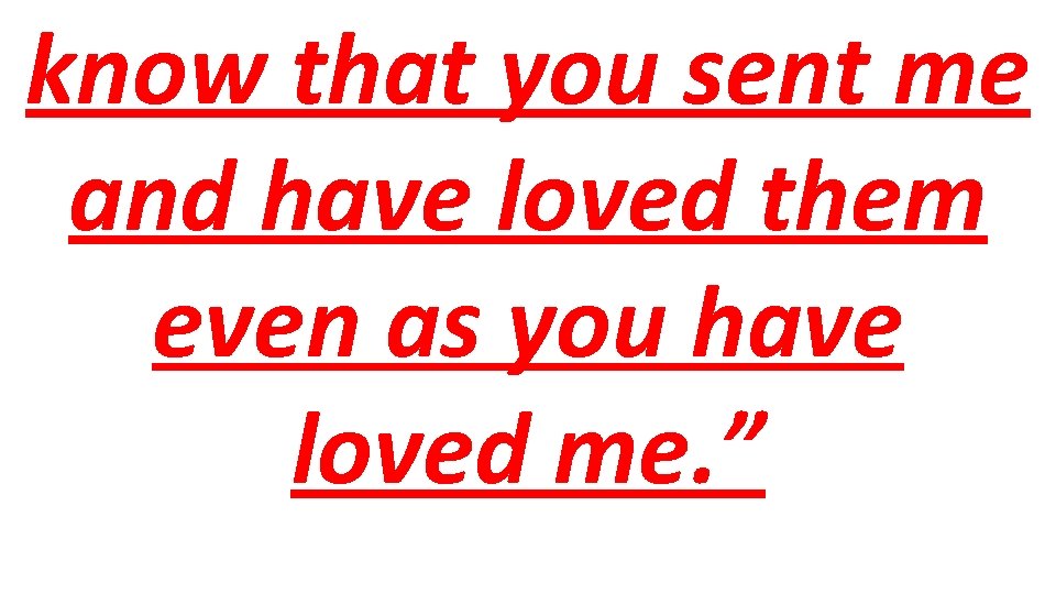 know that you sent me and have loved them even as you have loved