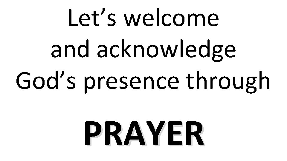 Let’s welcome and acknowledge God’s presence through PRAYER 