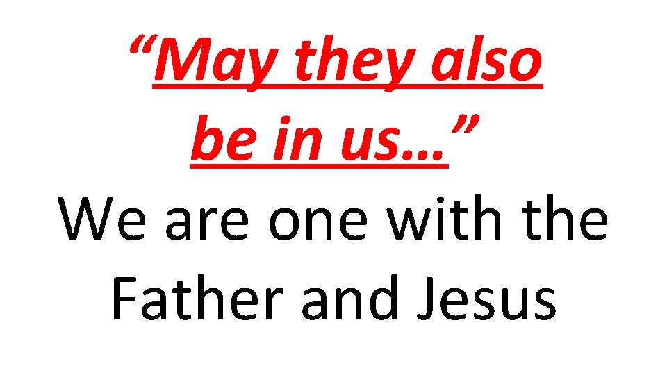 “May they also be in us…” We are one with the Father and Jesus