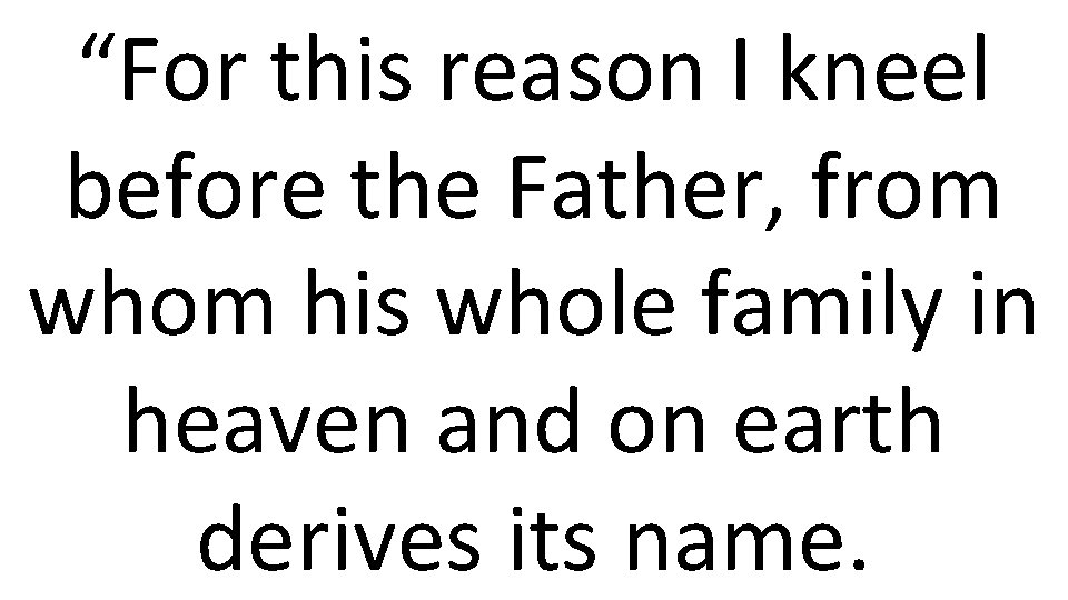 “For this reason I kneel before the Father, from whom his whole family in