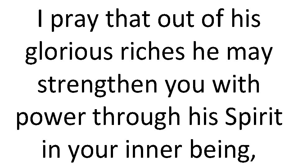 I pray that out of his glorious riches he may strengthen you with power