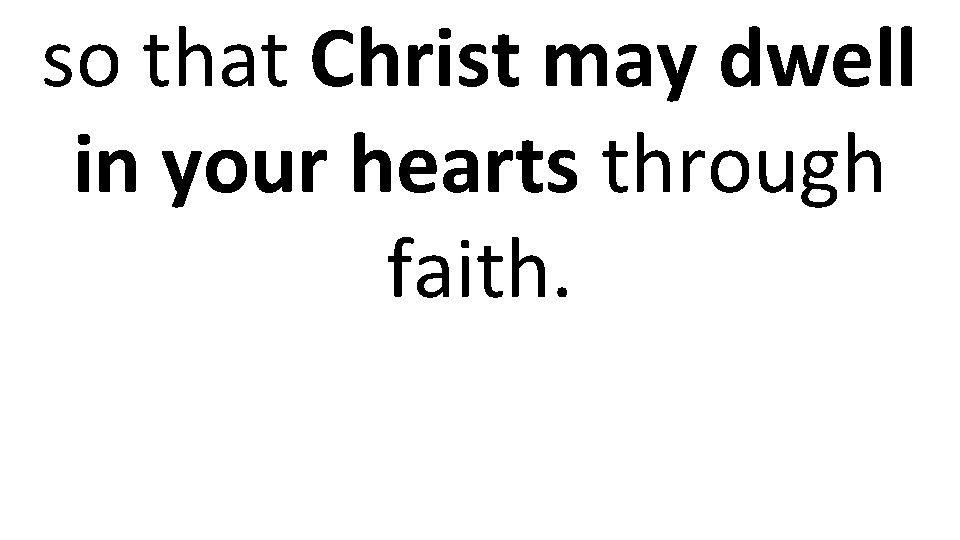 so that Christ may dwell in your hearts through faith. 