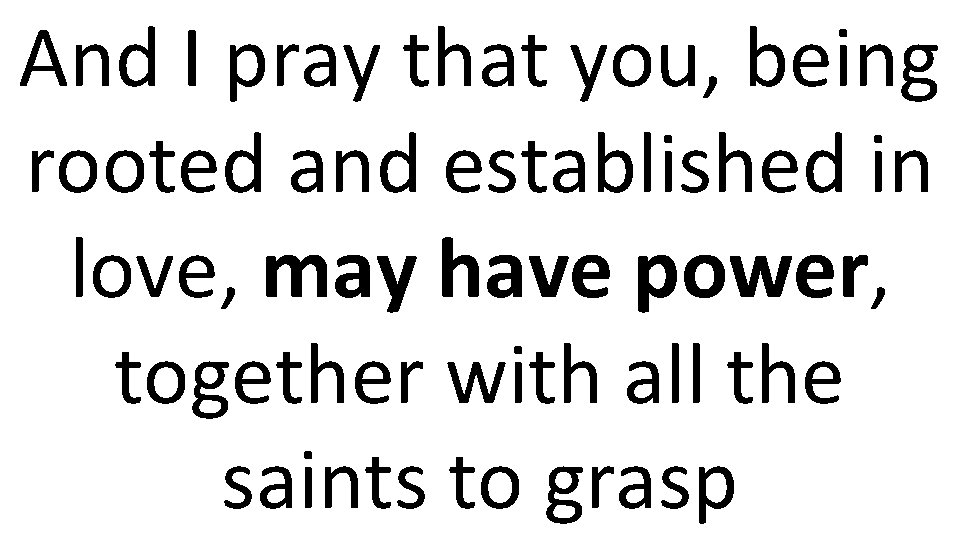 And I pray that you, being rooted and established in love, may have power,