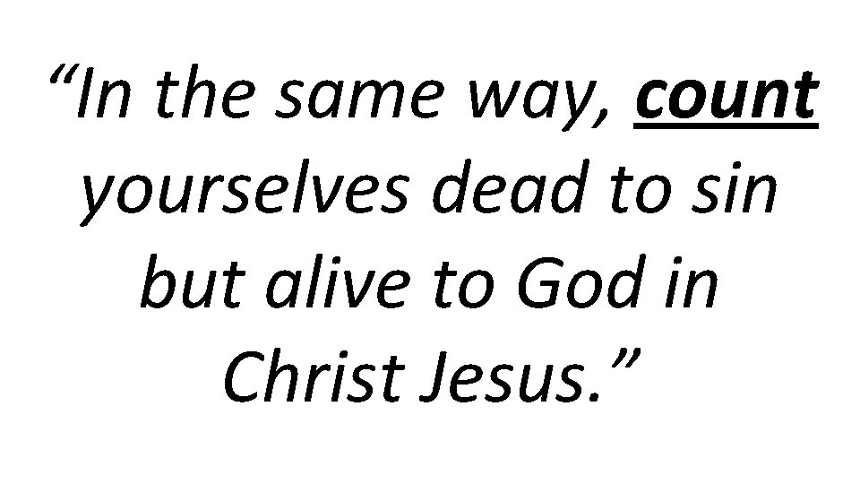 “In the same way, count yourselves dead to sin but alive to God in