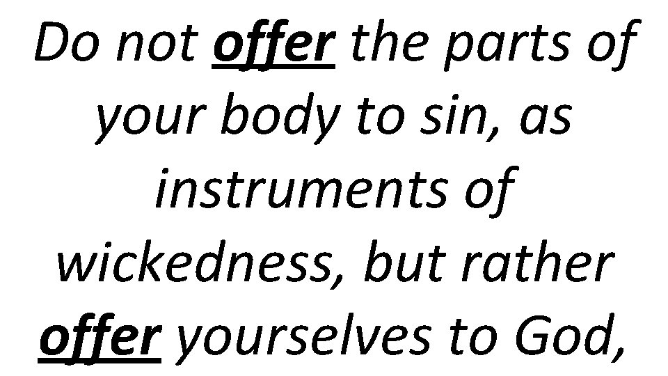 Do not offer the parts of your body to sin, as instruments of wickedness,