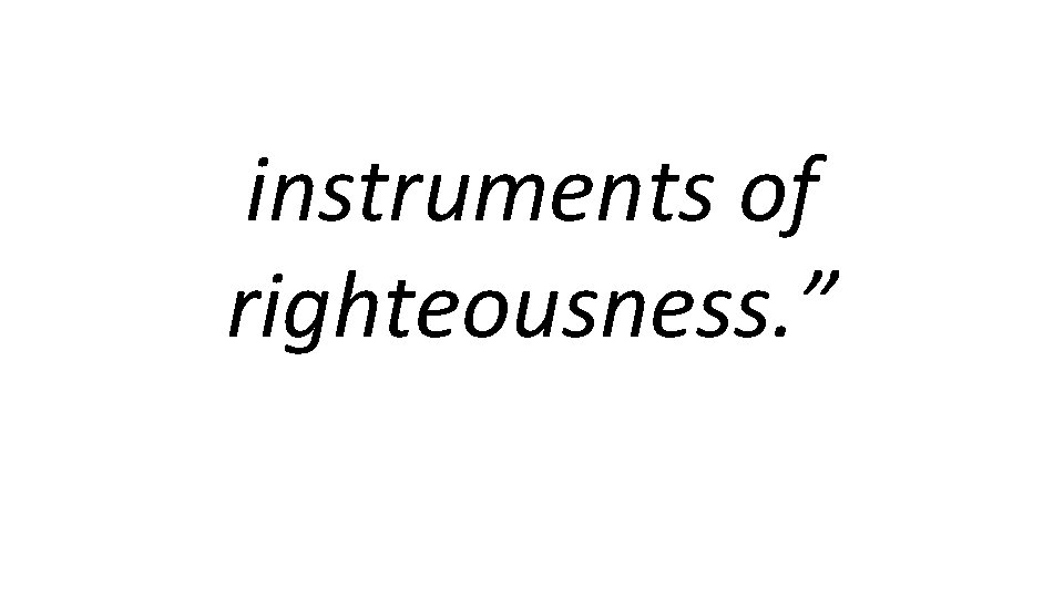 instruments of righteousness. ” 