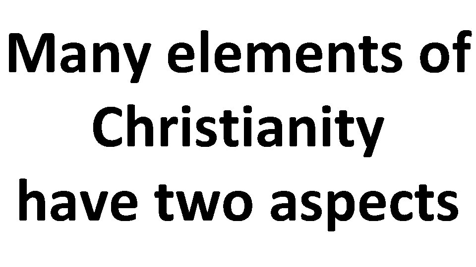 Many elements of Christianity have two aspects 