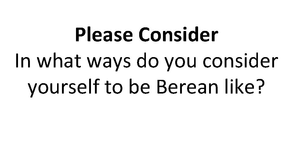 Please Consider In what ways do you consider yourself to be Berean like? 