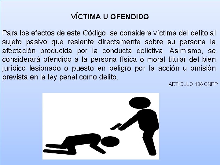 VÍCTIMA U OFENDIDO Para los efectos de este Código, se considera víctima delito al