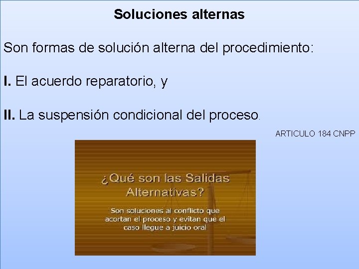 Soluciones alternas Son formas de solución alterna del procedimiento: I. El acuerdo reparatorio, y