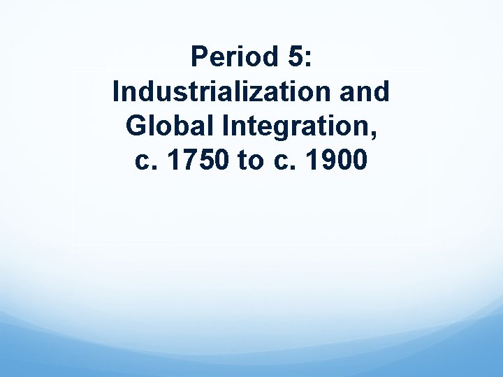 Period 5: Industrialization and Global Integration, c. 1750 to c. 1900 