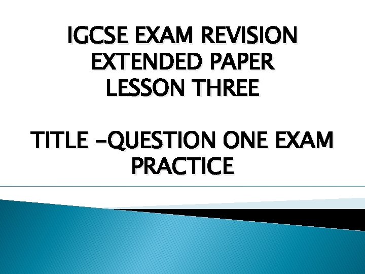 IGCSE EXAM REVISION EXTENDED PAPER LESSON THREE TITLE -QUESTION ONE EXAM PRACTICE 