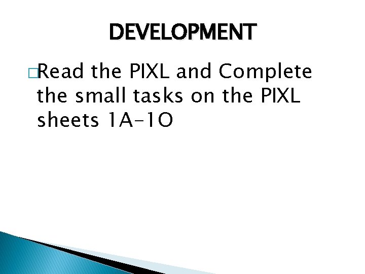 DEVELOPMENT �Read the PIXL and Complete the small tasks on the PIXL sheets 1