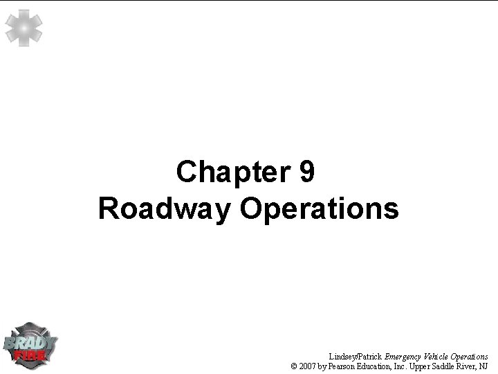 Chapter 9 Roadway Operations Lindsey/Patrick Emergency Vehicle Operations © 2007 by Pearson Education, Inc.