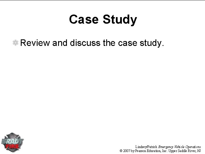 Case Study Review and discuss the case study. Lindsey/Patrick Emergency Vehicle Operations © 2007