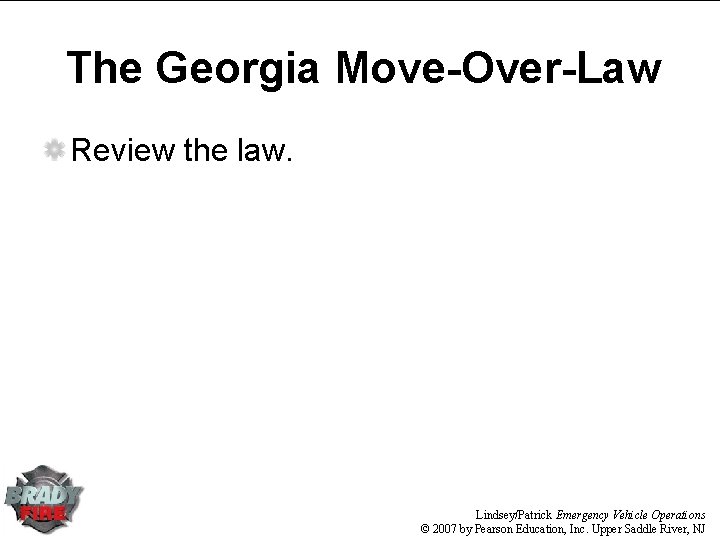 The Georgia Move-Over-Law Review the law. Lindsey/Patrick Emergency Vehicle Operations © 2007 by Pearson
