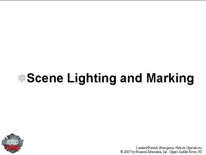 Scene Lighting and Marking Lindsey/Patrick Emergency Vehicle Operations © 2007 by Pearson Education, Inc.