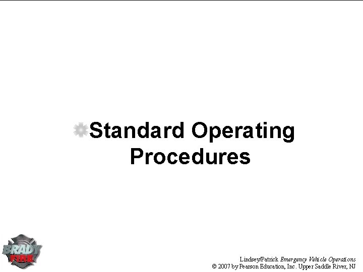 Standard Operating Procedures Lindsey/Patrick Emergency Vehicle Operations © 2007 by Pearson Education, Inc. Upper