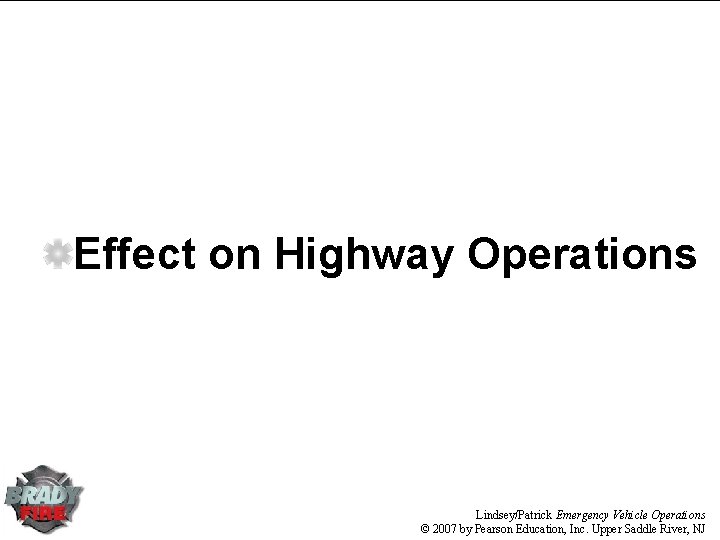 Effect on Highway Operations Lindsey/Patrick Emergency Vehicle Operations © 2007 by Pearson Education, Inc.