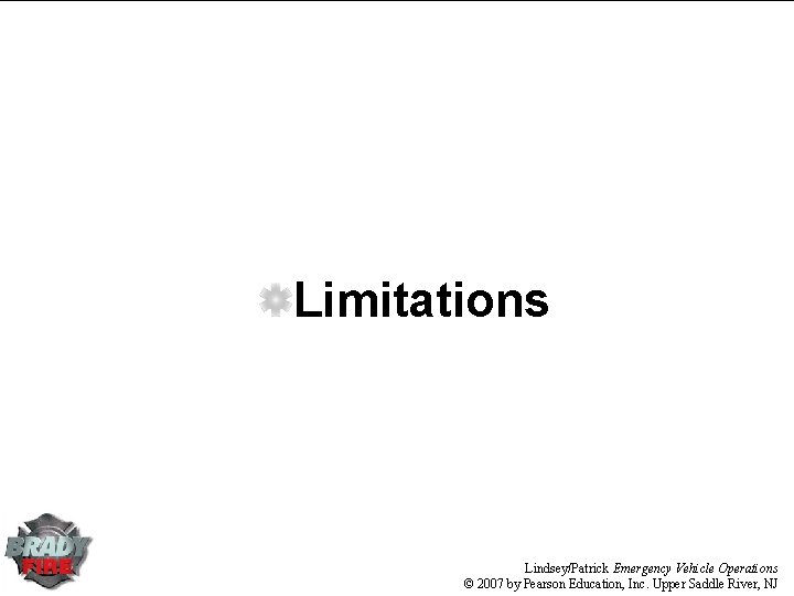 Limitations Lindsey/Patrick Emergency Vehicle Operations © 2007 by Pearson Education, Inc. Upper Saddle River,