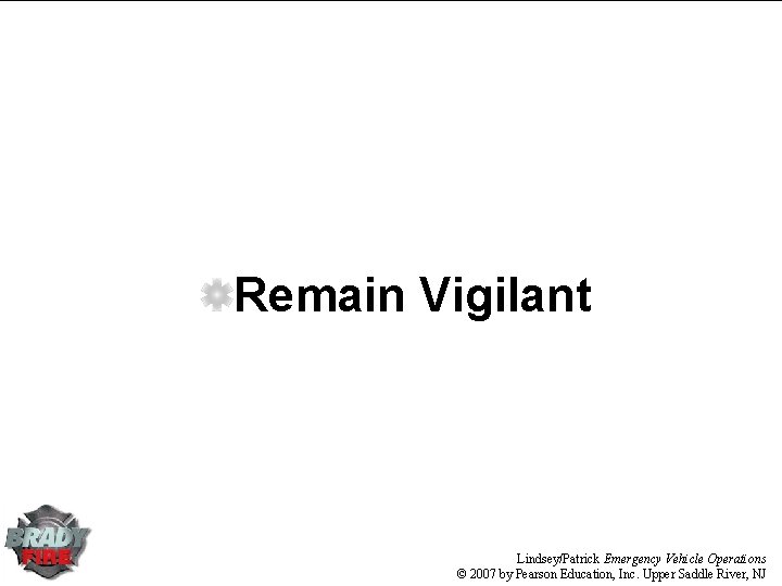 Remain Vigilant Lindsey/Patrick Emergency Vehicle Operations © 2007 by Pearson Education, Inc. Upper Saddle