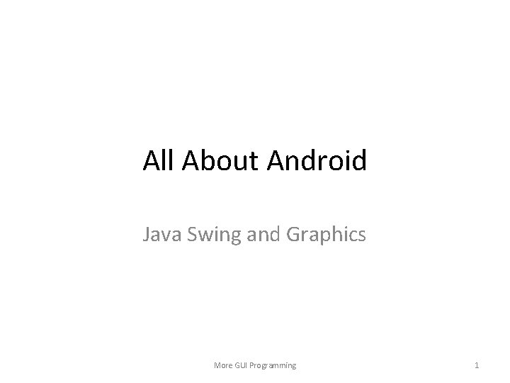 All About Android Java Swing and Graphics More GUI Programming 1 